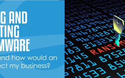 FIGHTING AND PREVENTING RANSOMWARE – What is it and how would an attack effect my business?